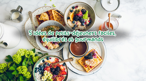 5 idées de petits-déjeuners faciles, équilibrés et gourmands